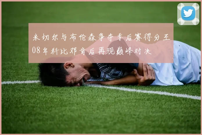 米切尔与布伦森争夺季后赛得分王08年科比邓肯后再现巅峰对决