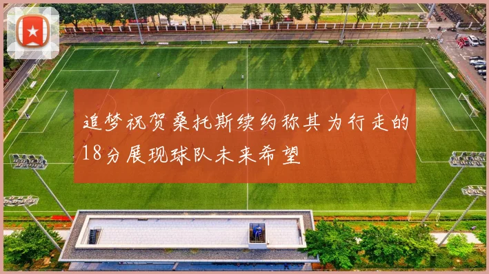 追梦祝贺桑托斯续约称其为行走的18分展现球队未来希望