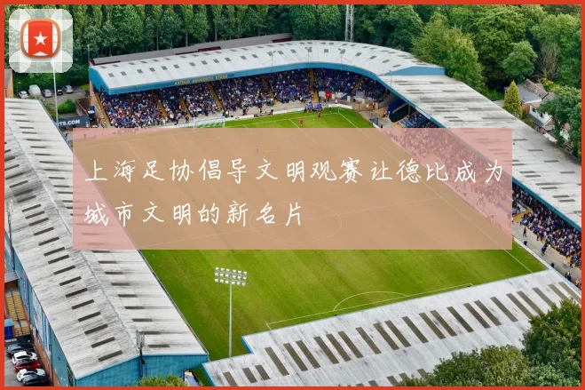 上海足协倡导文明观赛让德比成为城市文明的新名片