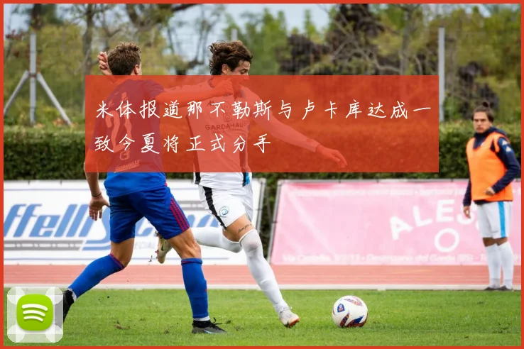 米体报道那不勒斯与卢卡库达成一致今夏将正式分手