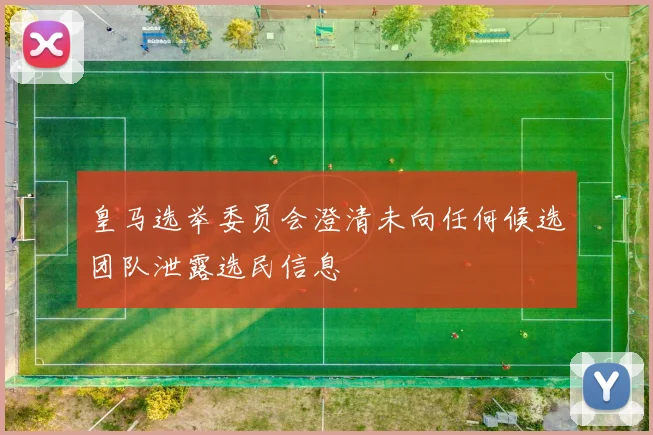 皇马选举委员会澄清未向任何候选团队泄露选民信息