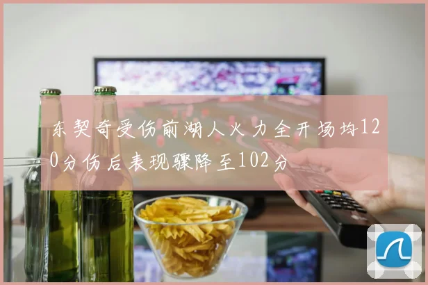 东契奇受伤前湖人火力全开场均120分伤后表现骤降至102分