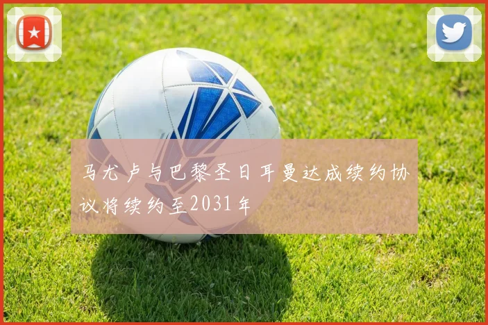 马尤卢与巴黎圣日耳曼达成续约协议将续约至2031年
