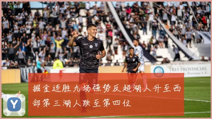 掘金连胜九场强势反超湖人升至西部第三湖人跌至第四位
