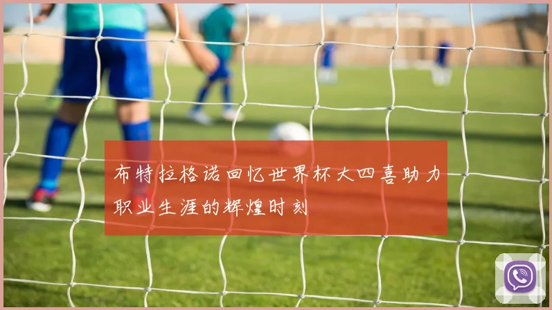 布特拉格诺回忆世界杯大四喜助力职业生涯的辉煌时刻