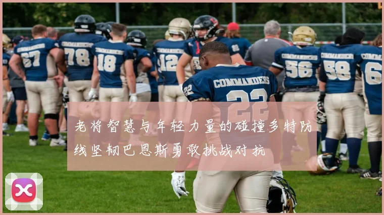 老将智慧与年轻力量的碰撞多特防线坚韧巴恩斯勇敢挑战对抗