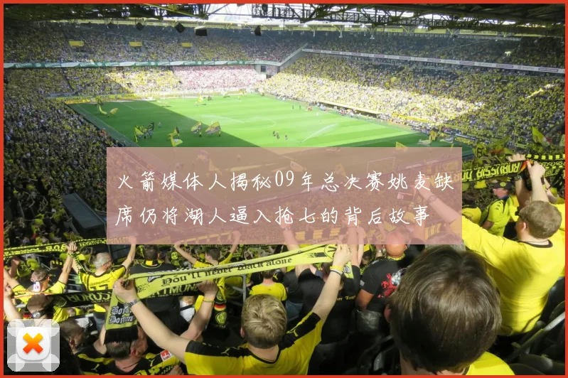 火箭媒体人揭秘09年总决赛姚麦缺席仍将湖人逼入抢七的背后故事