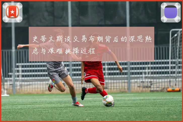史蒂文斯谈交易布朗背后的深思熟虑与艰难抉择过程