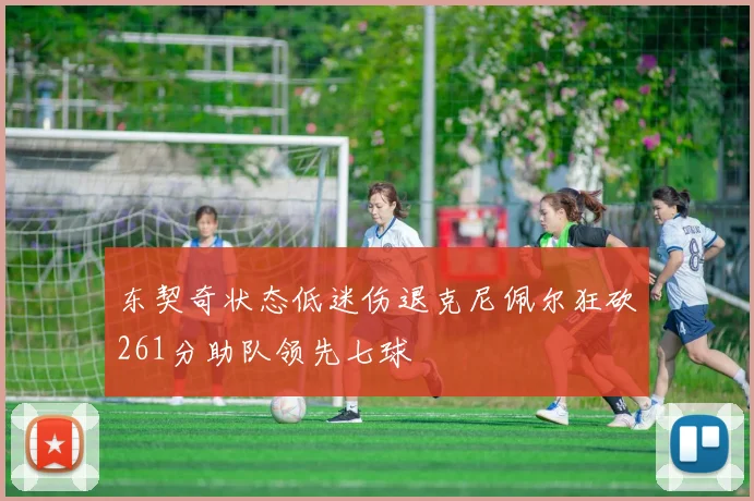 东契奇状态低迷伤退克尼佩尔狂砍261分助队领先七球