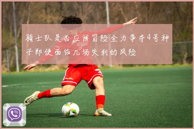 骑士队是否应该冒险全力争夺4号种子即使面临几场失利的风险