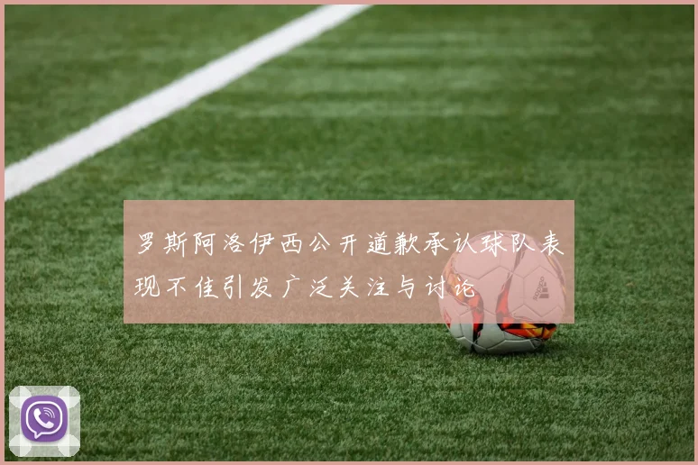 罗斯阿洛伊西公开道歉承认球队表现不佳引发广泛关注与讨论