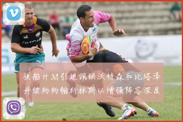 快船计划引进佩顿沃特森和比塔泽并续约约翰科林斯以增强阵容深度