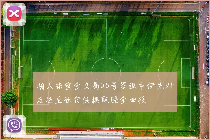 湖人花重金交易56号签选中伊先科后送至独行侠换取现金回报