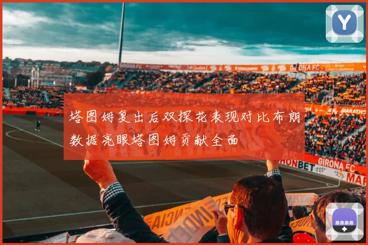 塔图姆复出后双探花表现对比布朗数据亮眼塔图姆贡献全面
