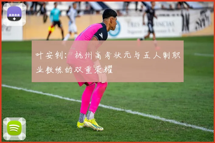 叶安钊：杭州高考状元与五人制职业教练的双重荣耀