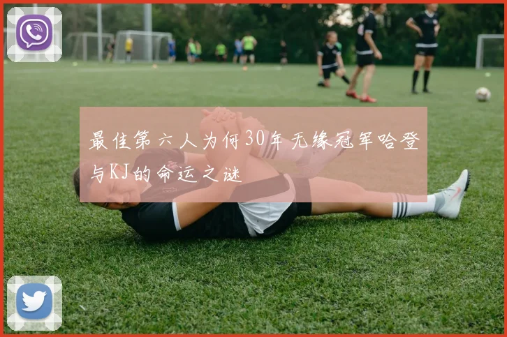 最佳第六人为何30年无缘冠军哈登与KJ的命运之谜