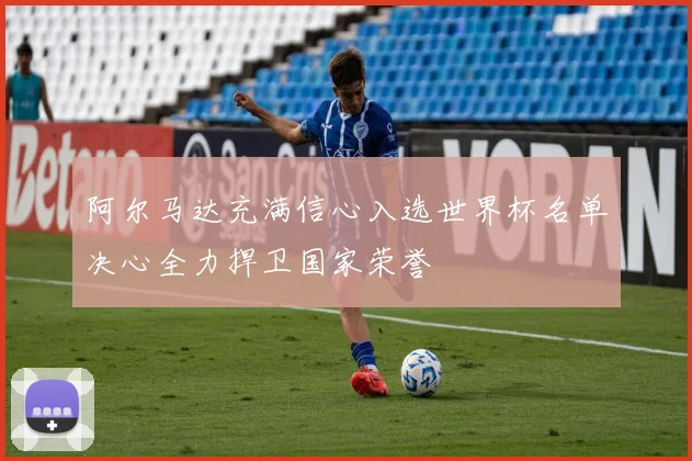 阿尔马达充满信心入选世界杯名单决心全力捍卫国家荣誉