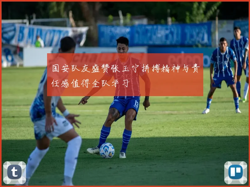 国安队友盛赞张玉宁拼搏精神与责任感值得全队学习
